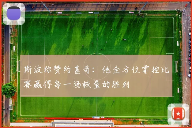 斯波称赞约基奇：他全方位掌控比赛赢得每一场较量的胜利
