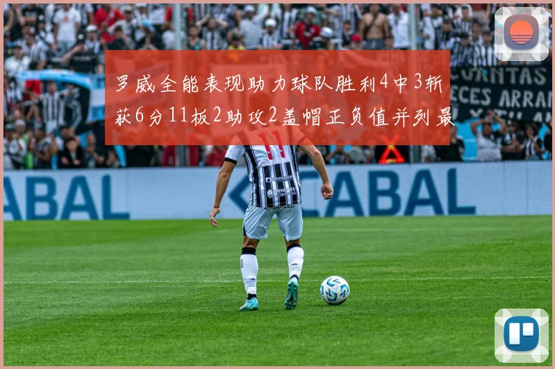 罗威全能表现助力球队胜利4中3斩获6分11板2助攻2盖帽正负值并列最高