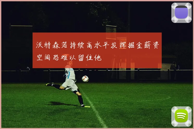 沃特森若持续高水平发挥掘金薪资空间恐难以留住他