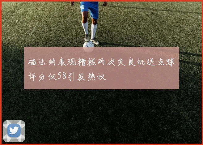 福法纳表现糟糕两次失良机送点球评分仅58引发热议