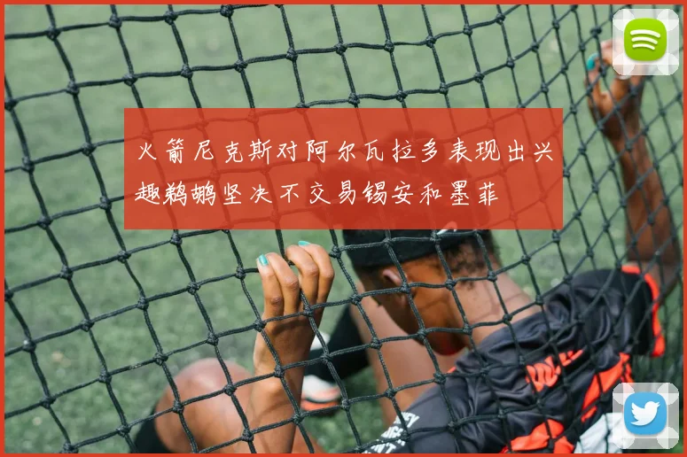 火箭尼克斯对阿尔瓦拉多表现出兴趣鹈鹕坚决不交易锡安和墨菲