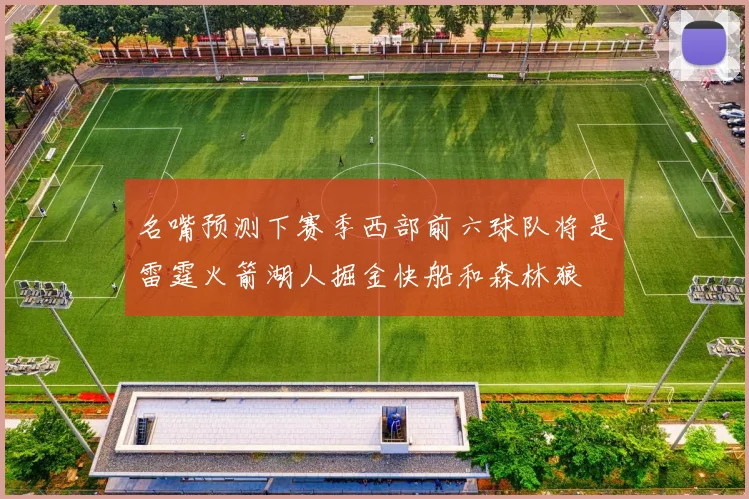名嘴预测下赛季西部前六球队将是雷霆火箭湖人掘金快船和森林狼