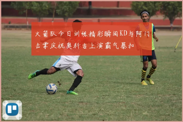 火箭队今日训练精彩瞬间KD与阿门击掌庆祝奥科吉上演霸气暴扣