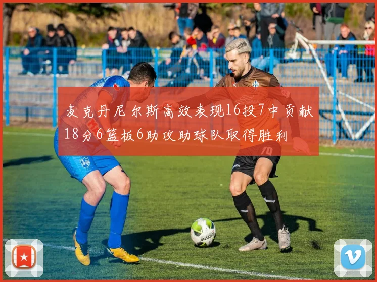 麦克丹尼尔斯高效表现16投7中贡献18分6篮板6助攻助球队取得胜利