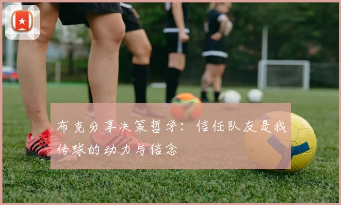 布克分享决策哲学：信任队友是我传球的动力与信念