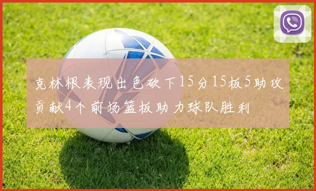克林根表现出色砍下15分15板5助攻贡献4个前场篮板助力球队胜利