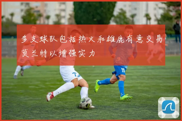 多支球队包括热火和雄鹿有意交易莫兰特以增强实力