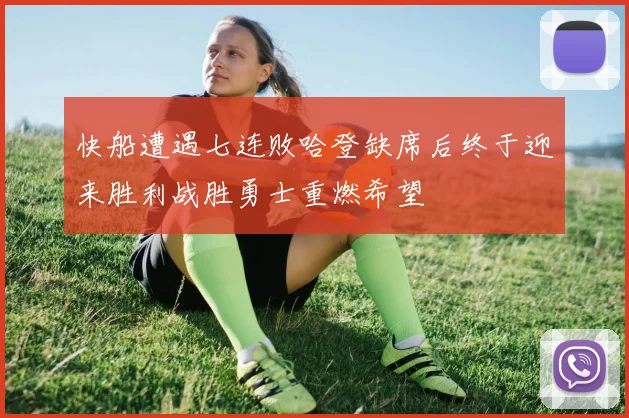 快船遭遇七连败哈登缺席后终于迎来胜利战胜勇士重燃希望