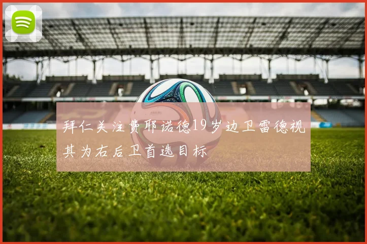 拜仁关注费耶诺德19岁边卫雷德视其为右后卫首选目标