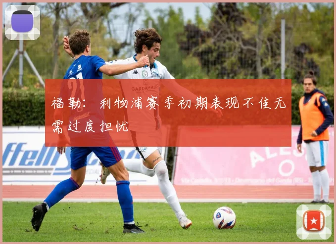 福勒：利物浦赛季初期表现不佳无需过度担忧
