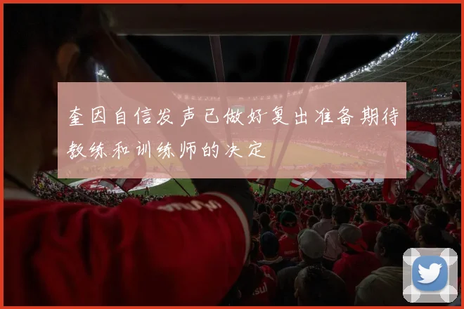 奎因自信发声已做好复出准备期待教练和训练师的决定