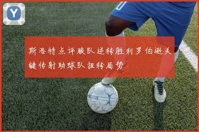 斯洛特点评狼队逆转胜利罗伯逊关键传射助球队扭转局势