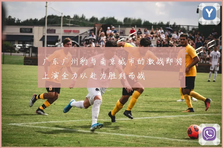 广东广州豹与南京城市的激战即将上演全力以赴为胜利而战