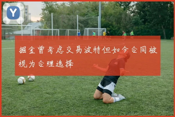 掘金曾考虑交易波特但如今合同被视为合理选择