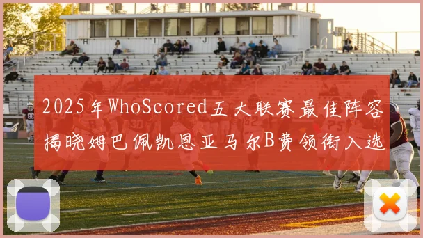 2025年WhoScored五大联赛最佳阵容揭晓姆巴佩凯恩亚马尔B费领衔入选